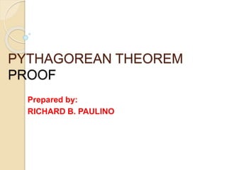 PYTHAGOREAN THEOREM
PROOF
Prepared by:
RICHARD B. PAULINO
 