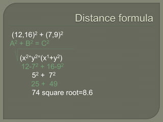 Distance formula  (12,16)2 + (7,9)2A2 + B2 = C2     (x2+y2=(x1+y2)     12-72 + 16-92          52 +  72          25 +  4974 square root=8.6 