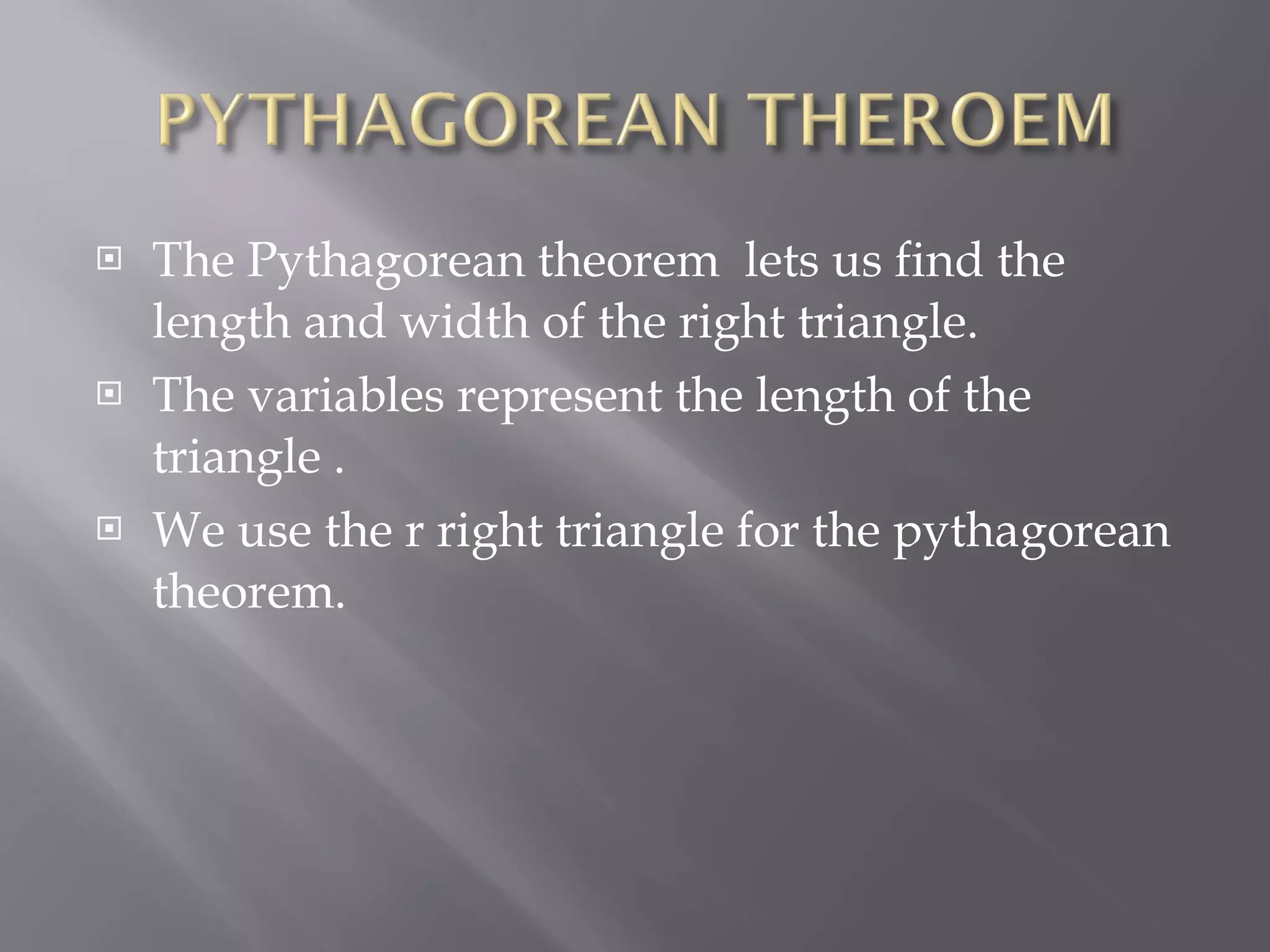 The Pythagorean theorem lets us find the length and width of the right triangle. The variables represent the length of the triangle . We use the r right triangle for the pythagorean theorem.