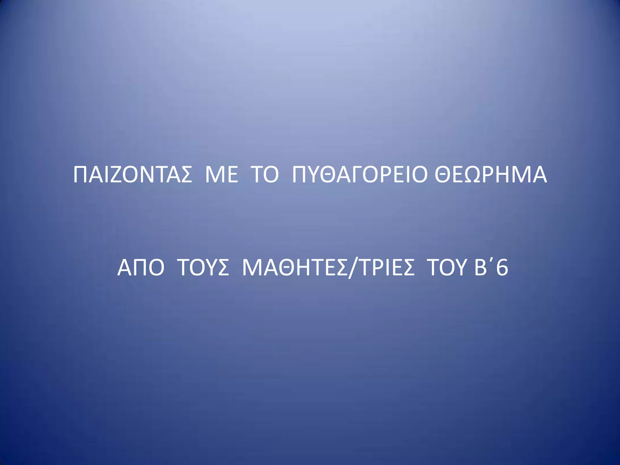 ΠΑΙΖΟΝΣΑ΢ ΜΕ ΣΟ ΠΤΘΑΓΟΡΕΙΟ ΘΕΩΡΗΜΑ

ΑΠO ΣΟΤ΢ ΜΑΘΗΣΕ΢/ΣΡΙΕ΢ ΣΟΤ Βϋ6

 