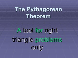 The Pythagorean
Theorem
A tool for right
triangle problems
only
 