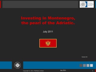 Investing in Montenegro,
the pearl of the Adriatic.

                               July 2011




                                                       Version 04




 Copyright © 2011 Pytheas Limited          July 2011                1
 