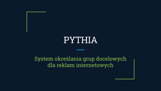 PYTHIA
System określania grup docelowych
dla reklam internetowych
 