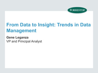 From Data to Insight: Trends in Data
Management
Gene Leganza
VP and Principal Analyst
 