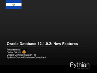 Oracle Database 12.1.0.2: New Features
Prepared by:
Deiby Gómez
Oracle Certified Master 11g
Pythian Oracle Database Consultant
 