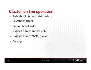 Cluster on line operation
     •    Scale the cluster (add data nodes)
     •    Repartition tables
     •    Recover failed nodes
     •    Upgrade / patch servers & OS

     •    Upgrade / patch MySQL Cluster

     •    Back-Up




52                                  © 2012 Pythian
 