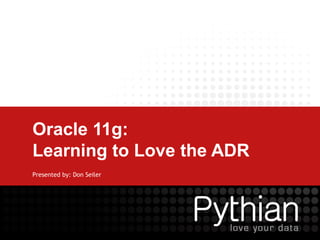 Oracle 11g:
Learning to Love the ADR
Presented by: Don Seiler
 