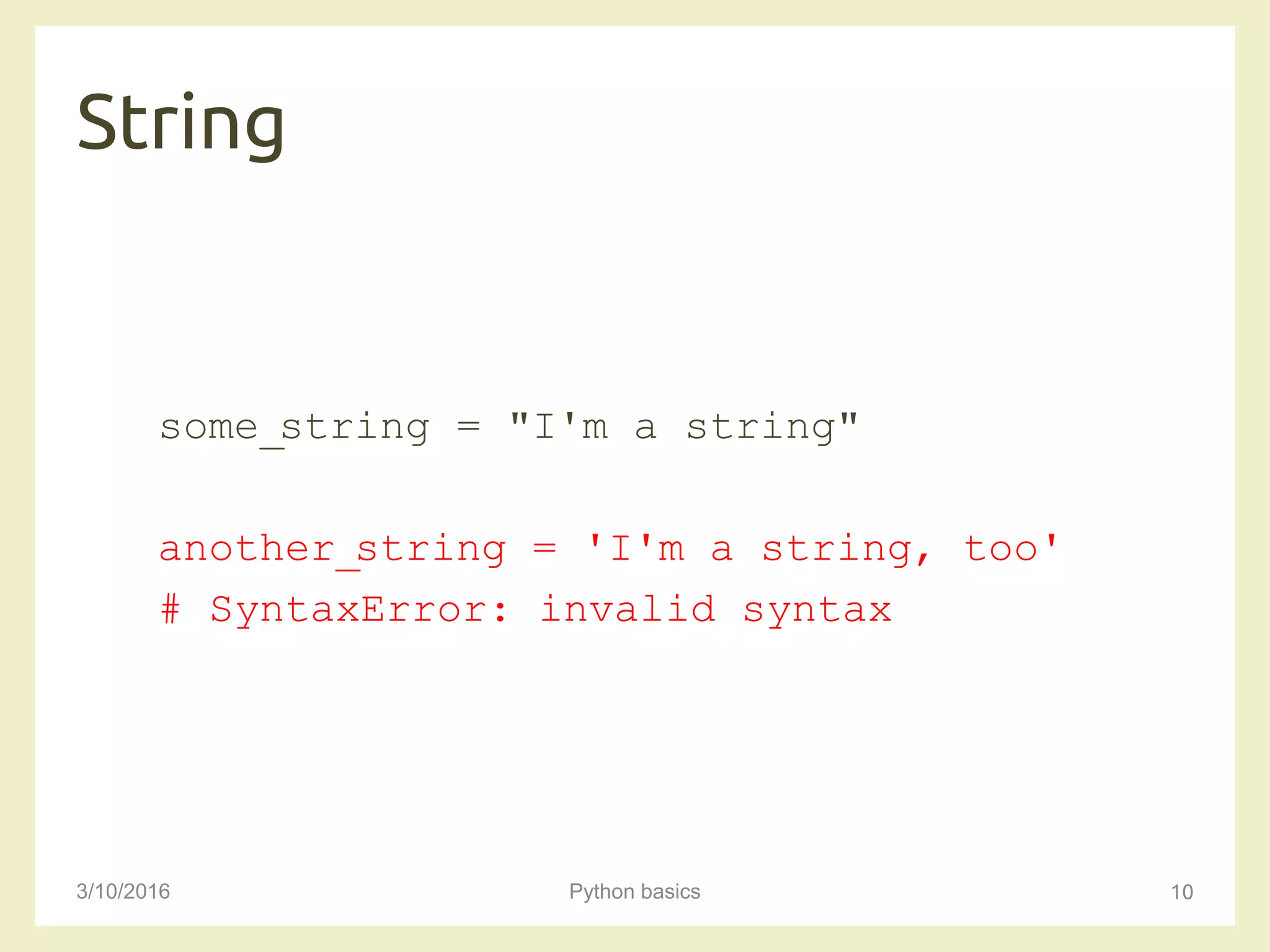 String
3/10/2016 Python basics 10
some_string = "I'm a string"
another_string = 'I'm a string, too'
# SyntaxError: invalid syntax
 