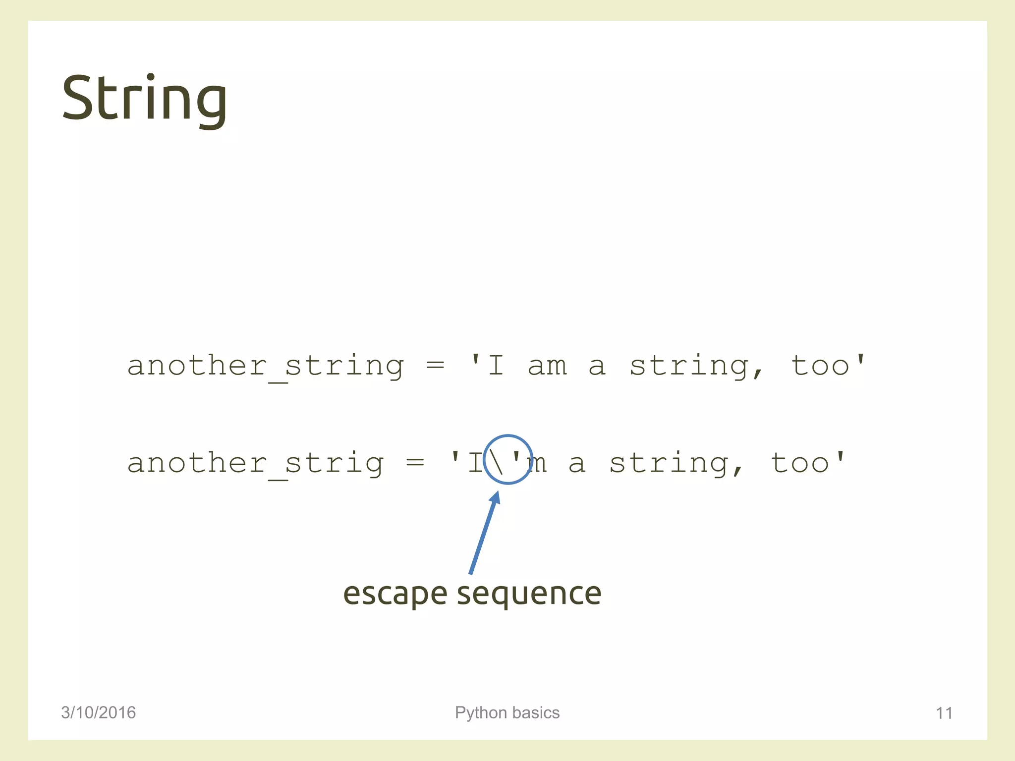 String
3/10/2016 Python basics 11
another_string = 'I am a string, too'
another_strig = 'I'm a string, too'
escape sequence
 