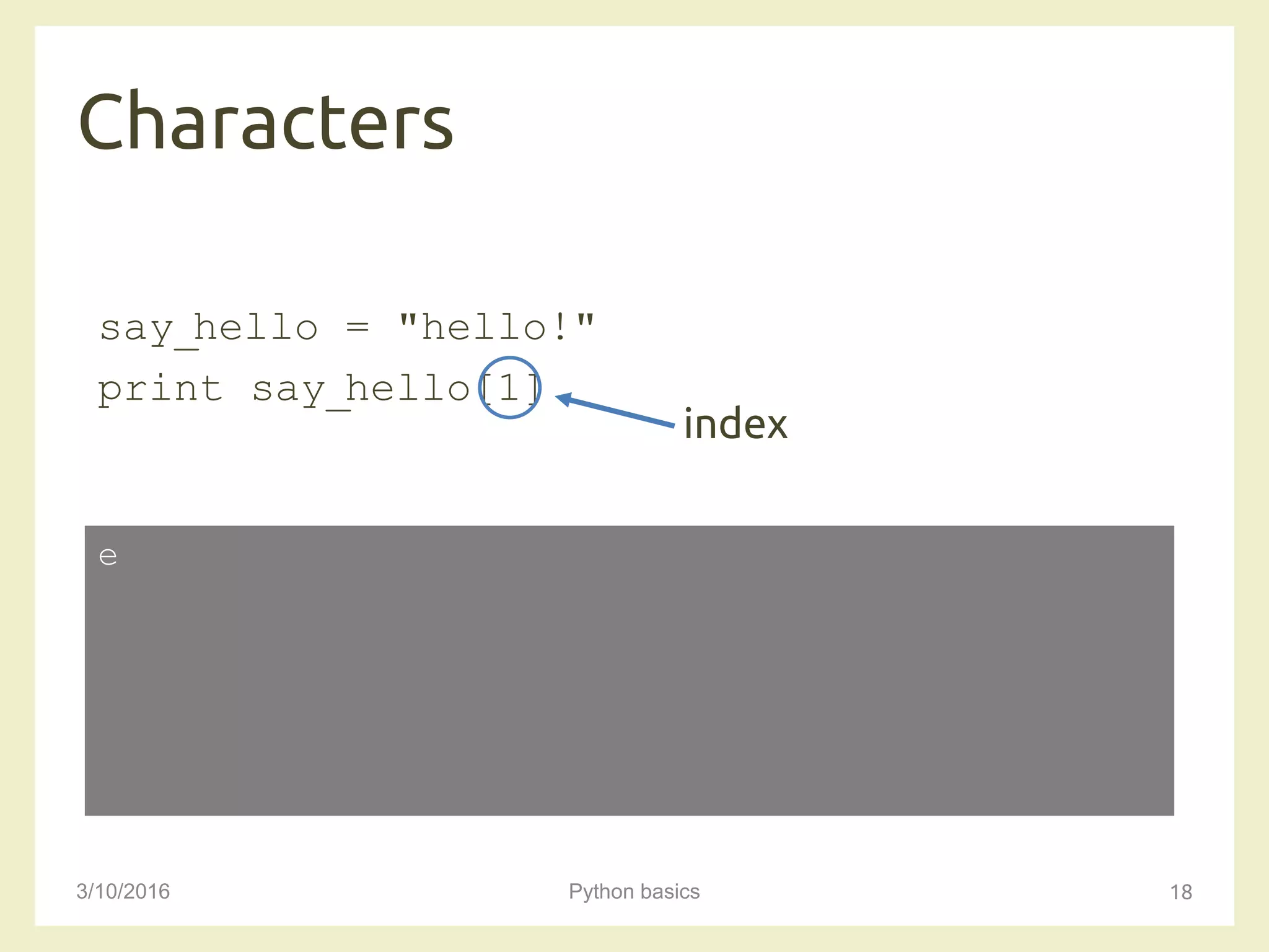 Characters
3/10/2016 Python basics 18
say_hello = "hello!"
print say_hello[1]
e
index
 