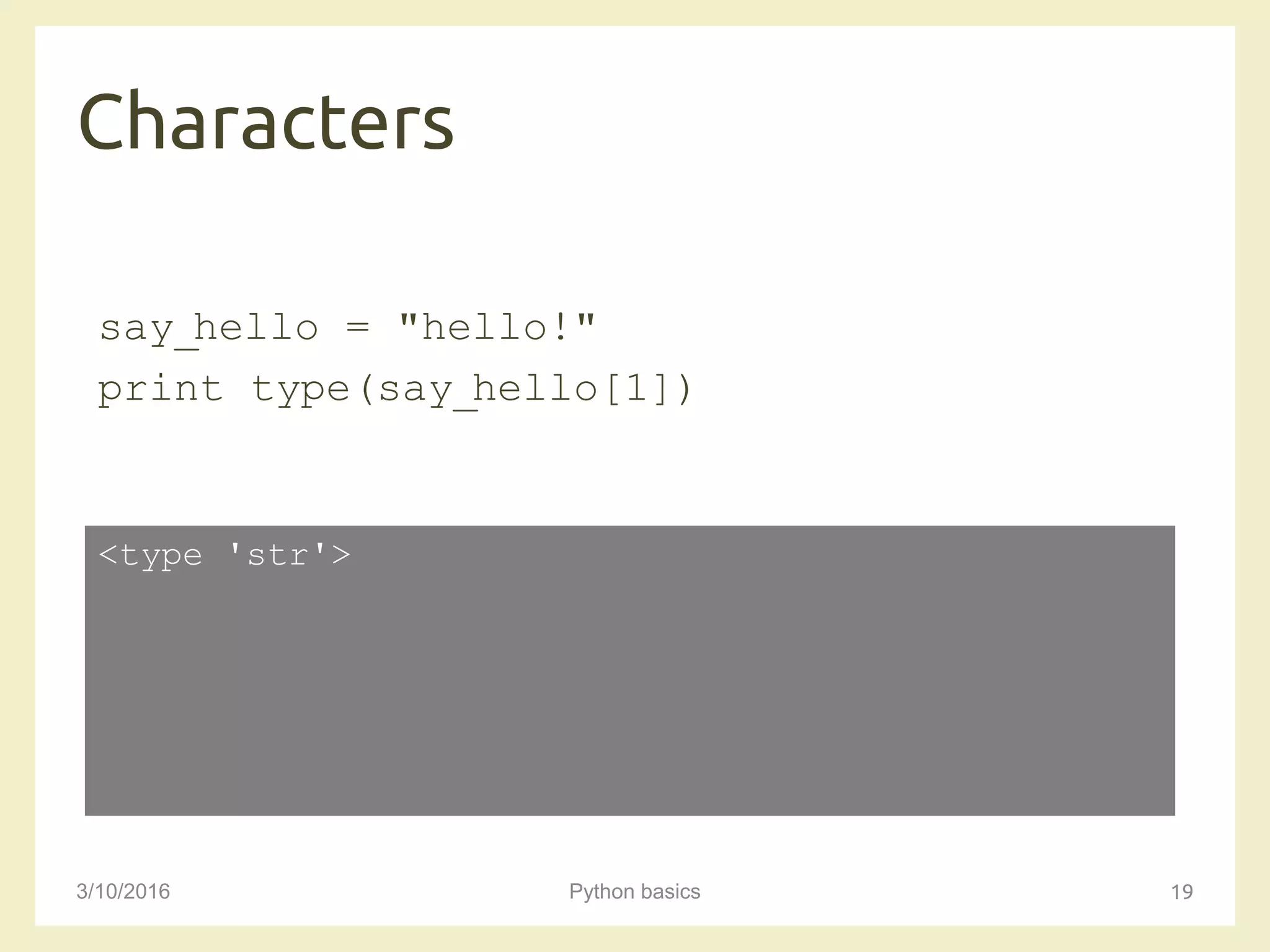 Characters
3/10/2016 Python basics 19
say_hello = "hello!"
print type(say_hello[1])
<type 'str'>
 