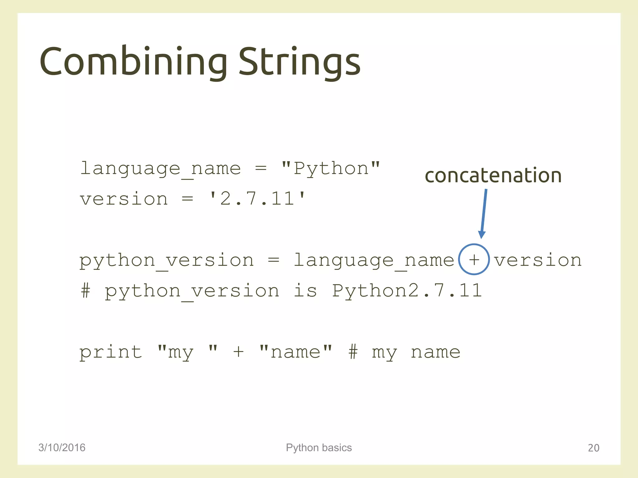Combining Strings
3/10/2016 Python basics 20
language_name = "Python"
version = '2.7.11'
python_version = language_name + version
# python_version is Python2.7.11
print "my " + "name" # my name
concatenation
 