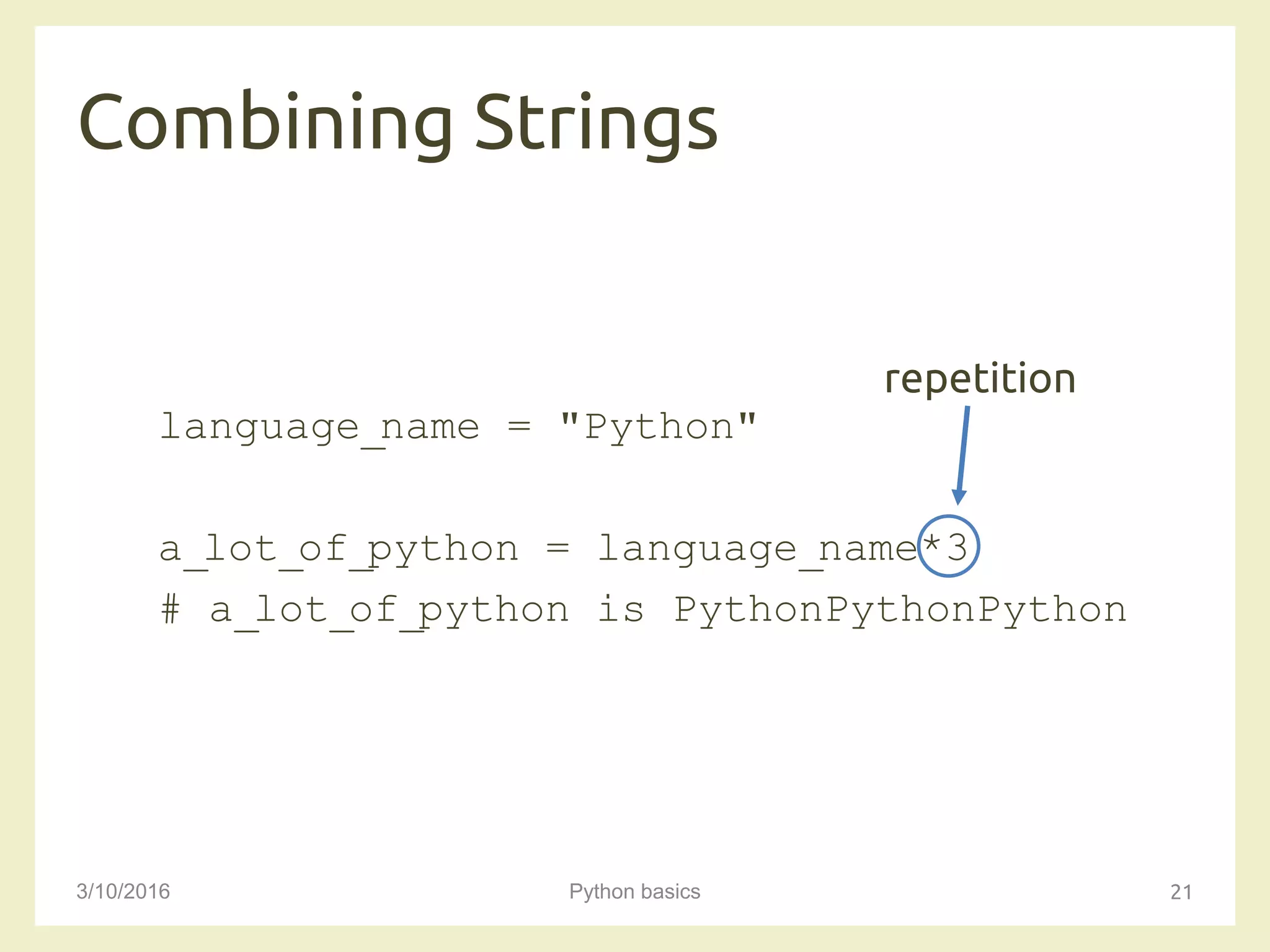Combining Strings
3/10/2016 Python basics 21
language_name = "Python"
a_lot_of_python = language_name*3
# a_lot_of_python is PythonPythonPython
repetition
 