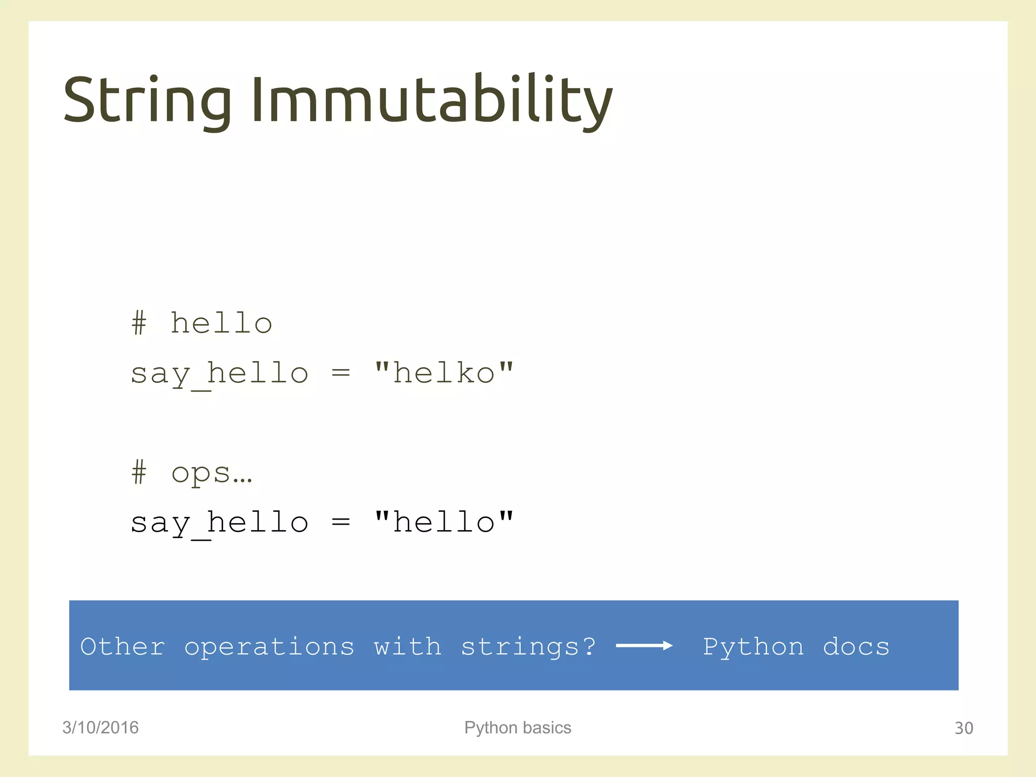 String Immutability
3/10/2016 Python basics 30
# hello
say_hello = "helko"
# ops…
say_hello = "hello"
Other operations with strings? Python docs
 