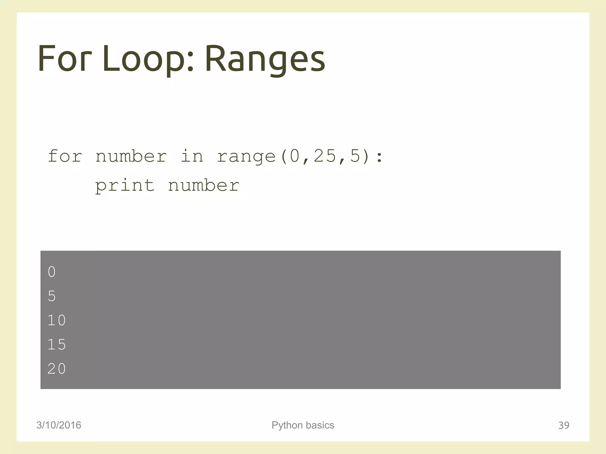 For Loop: Ranges
3/10/2016 Python basics 39
for number in range(0,25,5):
print number
0
5
10
15
20
 