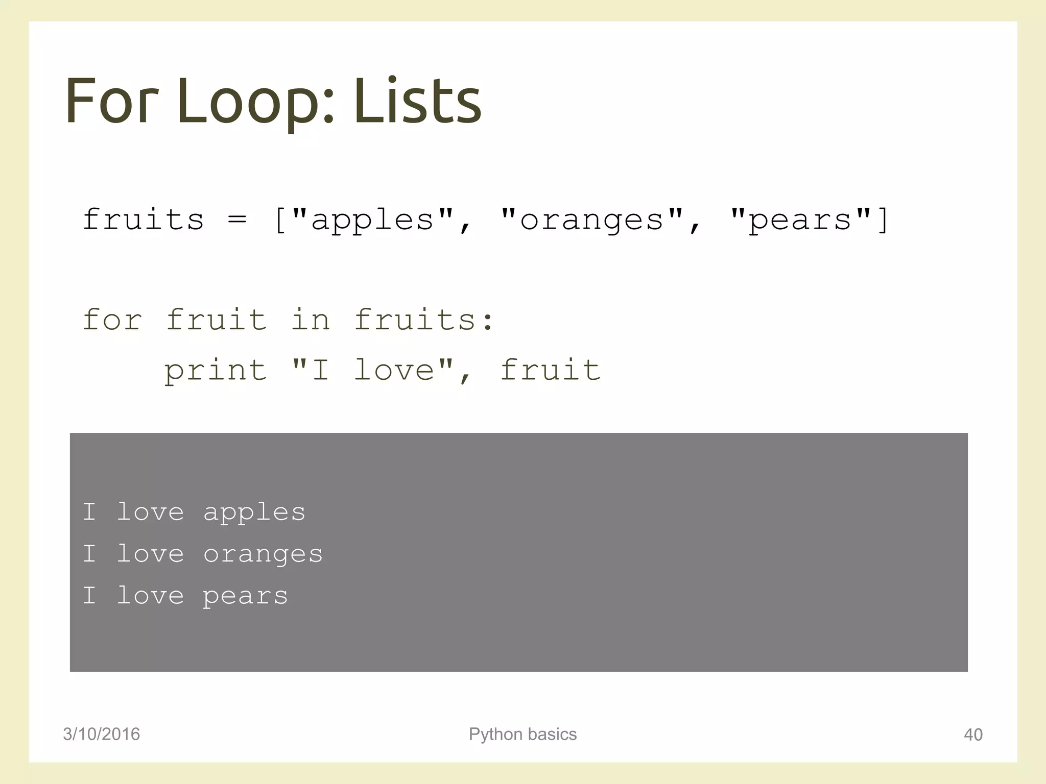 For Loop: Lists
3/10/2016 Python basics 40
fruits = ["apples", "oranges", "pears"]
for fruit in fruits:
print "I love", fruit
I love apples
I love oranges
I love pears
 