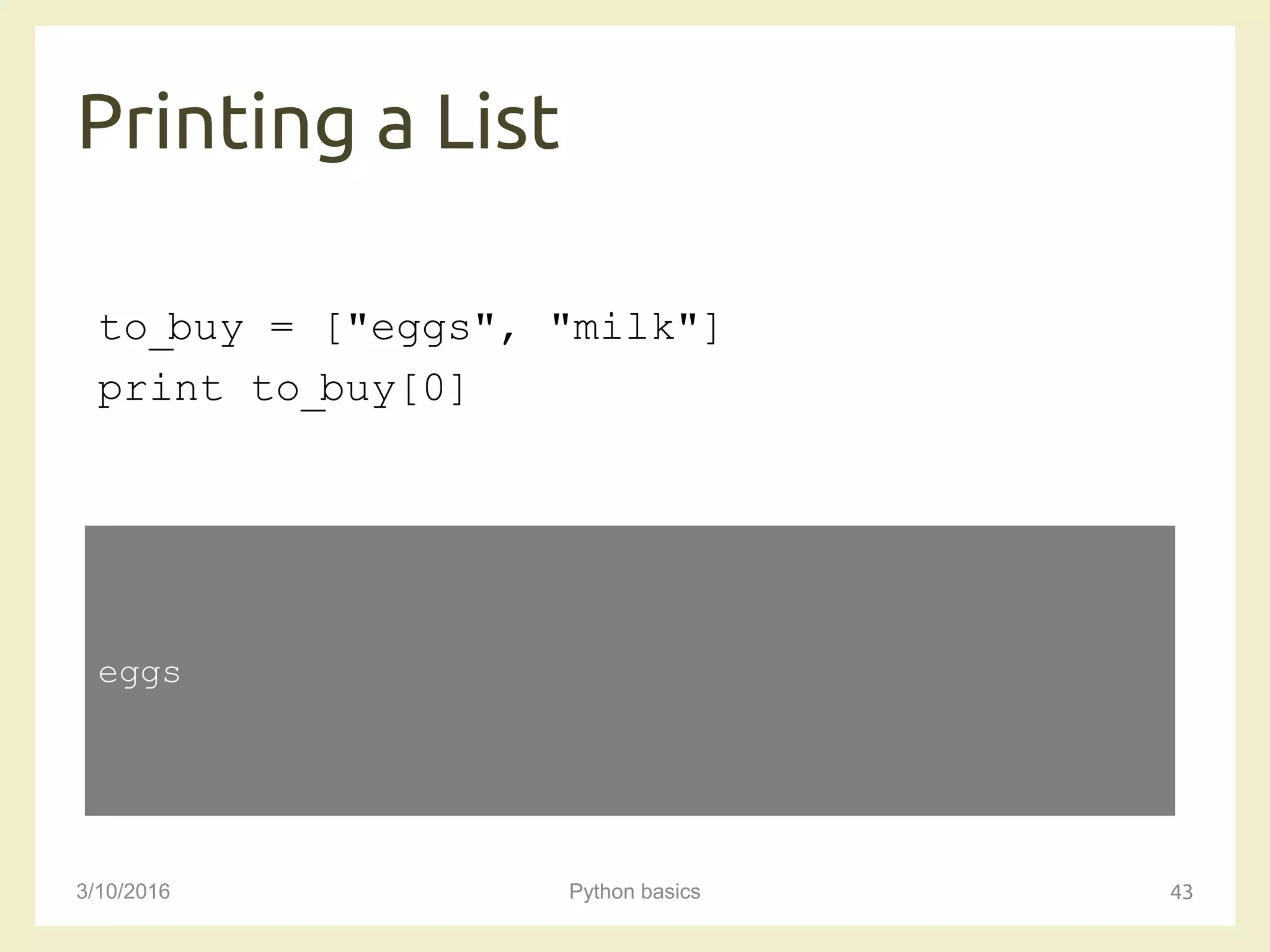 Printing a List
3/10/2016 Python basics 43
to_buy = ["eggs", "milk"]
print to_buy[0]
eggs
 
