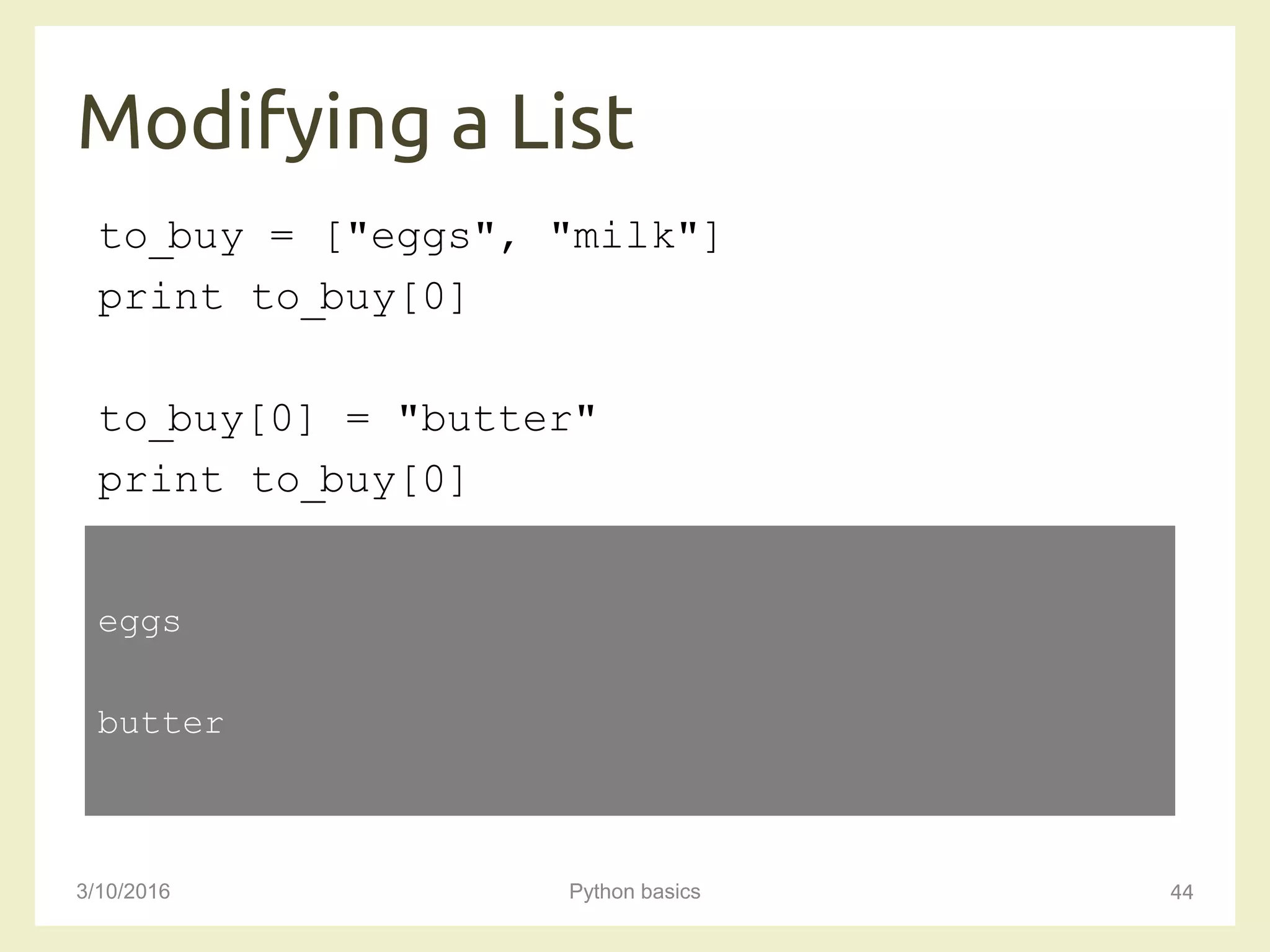 Modifying a List
3/10/2016 Python basics 44
to_buy = ["eggs", "milk"]
print to_buy[0]
to_buy[0] = "butter"
print to_buy[0]
eggs
butter
 