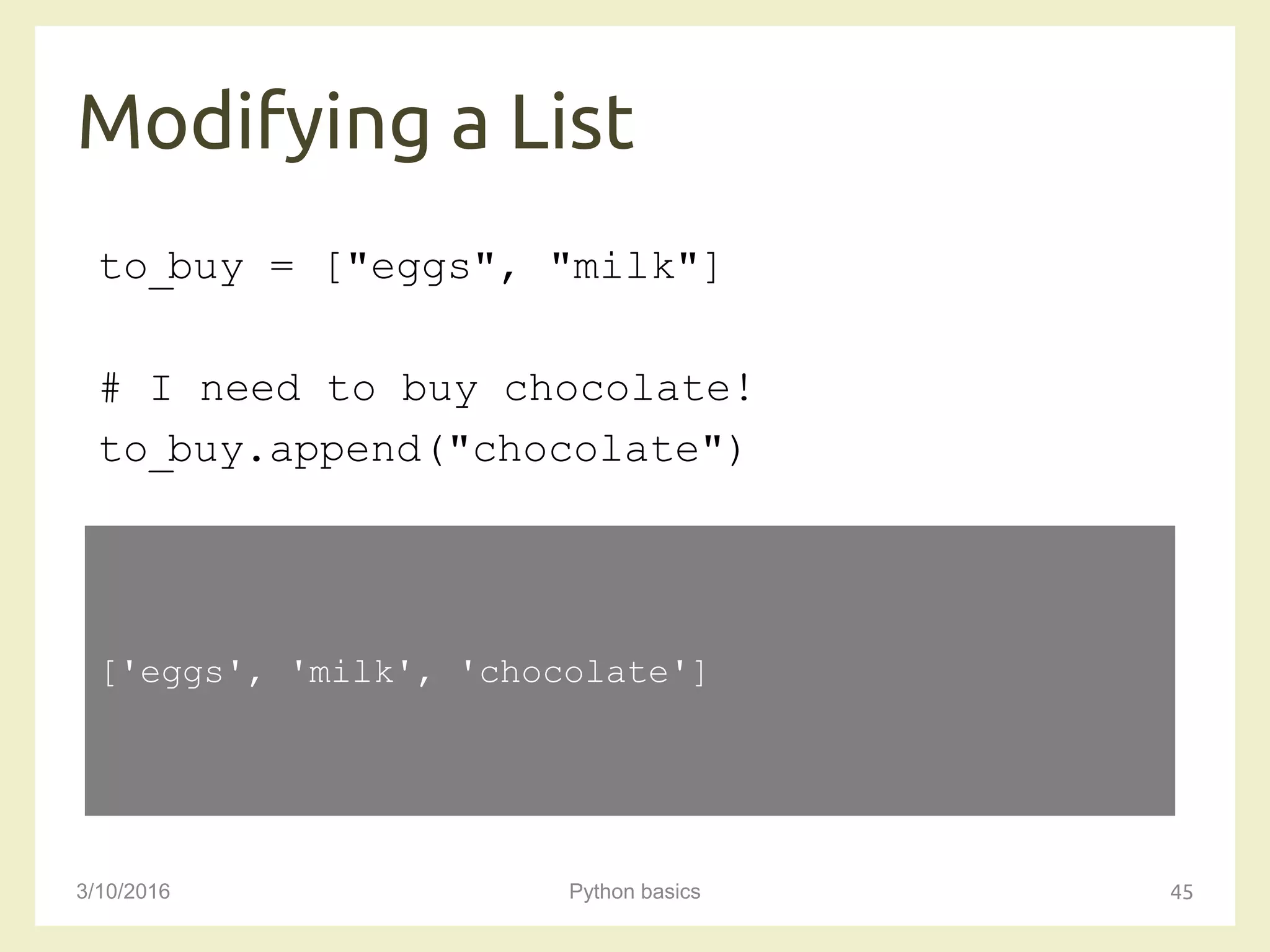 Modifying a List
3/10/2016 Python basics 45
to_buy = ["eggs", "milk"]
# I need to buy chocolate!
to_buy.append("chocolate")
['eggs', 'milk', 'chocolate']
 