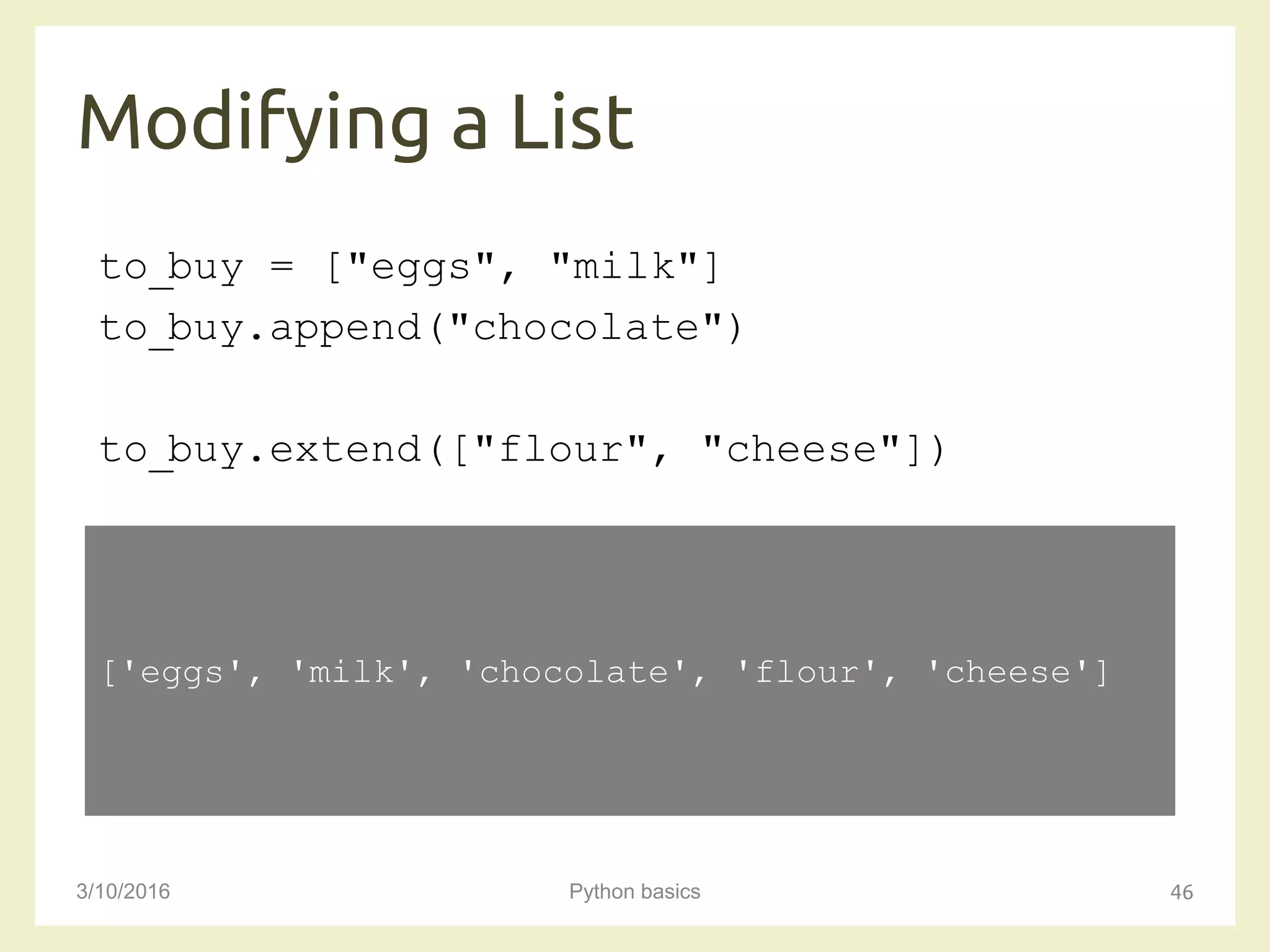 Modifying a List
3/10/2016 Python basics 46
to_buy = ["eggs", "milk"]
to_buy.append("chocolate")
to_buy.extend(["flour", "cheese"])
['eggs', 'milk', 'chocolate', 'flour', 'cheese']
 