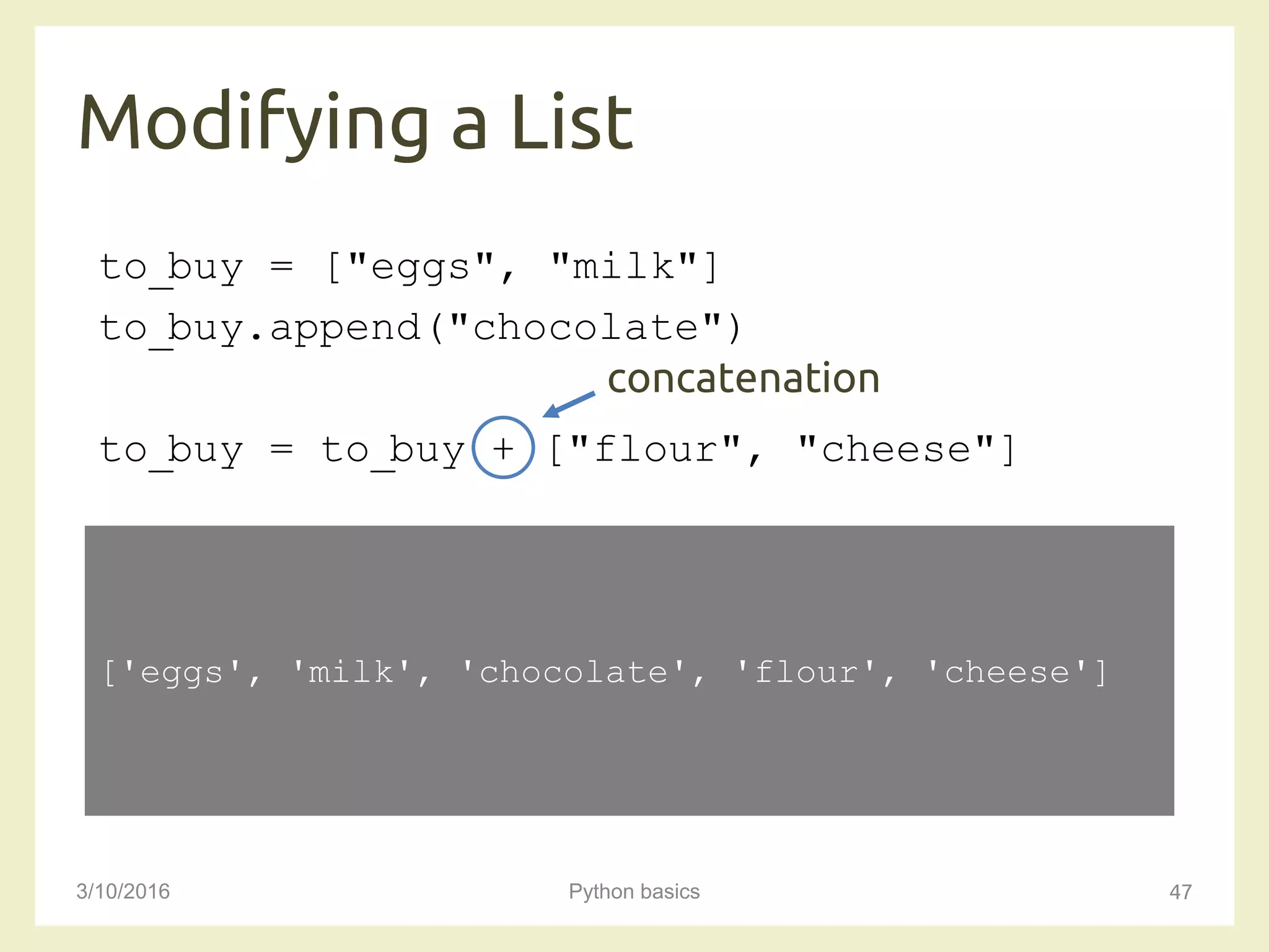 Modifying a List
3/10/2016 Python basics 47
to_buy = ["eggs", "milk"]
to_buy.append("chocolate")
to_buy = to_buy + ["flour", "cheese"]
['eggs', 'milk', 'chocolate', 'flour', 'cheese']
concatenation
 
