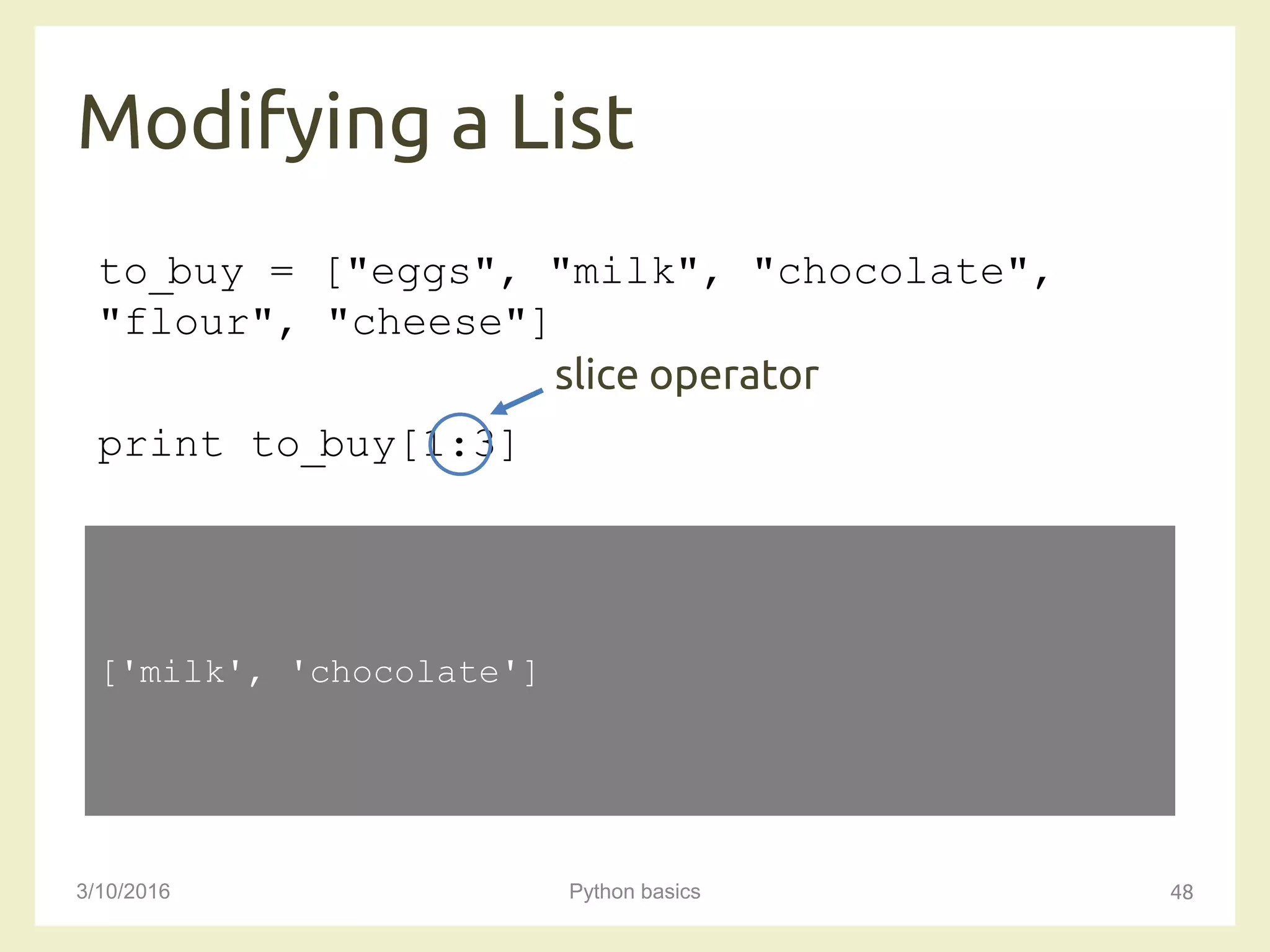 Modifying a List
3/10/2016 Python basics 48
to_buy = ["eggs", "milk", "chocolate",
"flour", "cheese"]
print to_buy[1:3]
['milk', 'chocolate']
slice operator
 