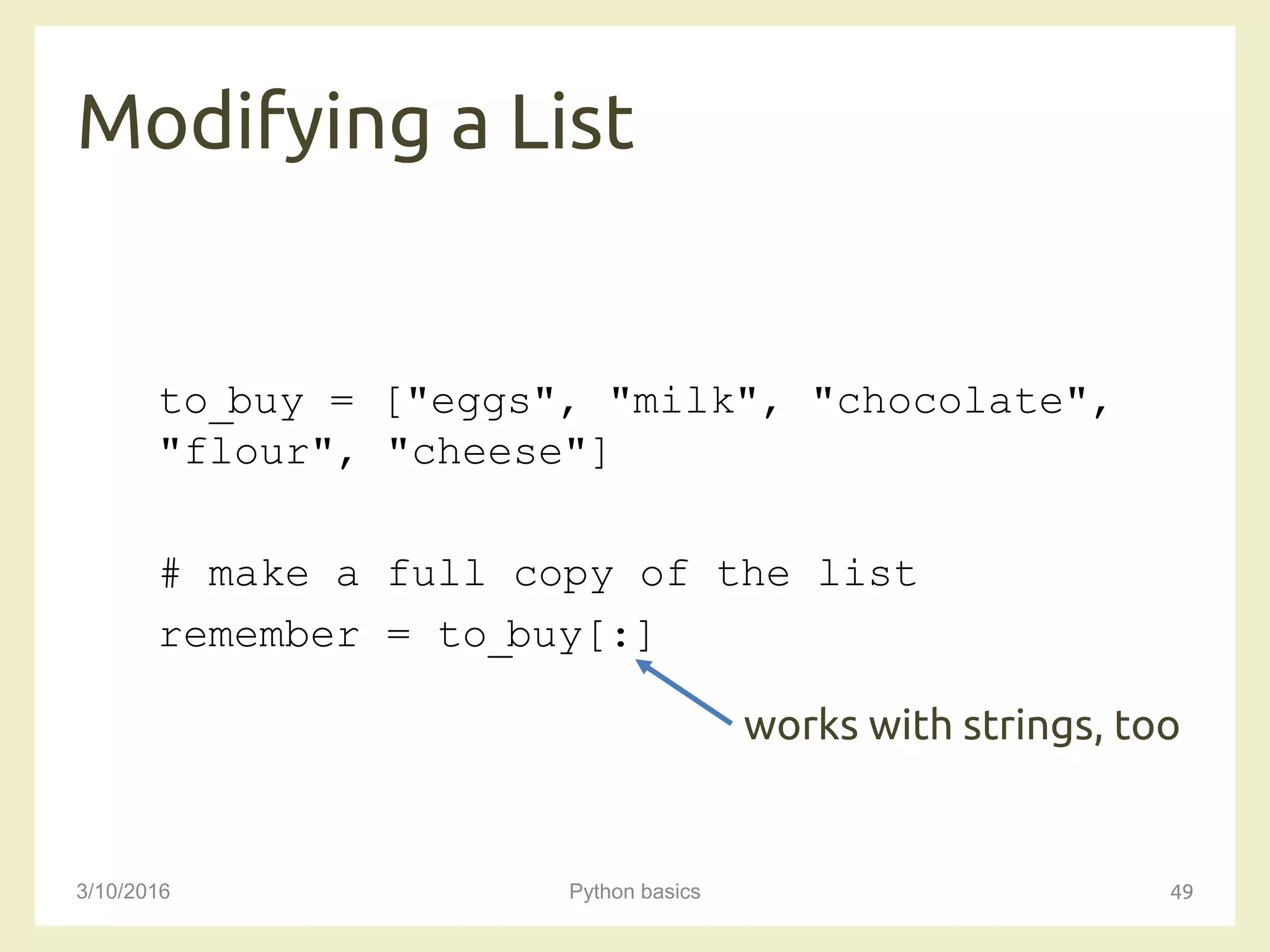 Modifying a List
3/10/2016 Python basics 49
to_buy = ["eggs", "milk", "chocolate",
"flour", "cheese"]
# make a full copy of the list
remember = to_buy[:]
works with strings, too
 