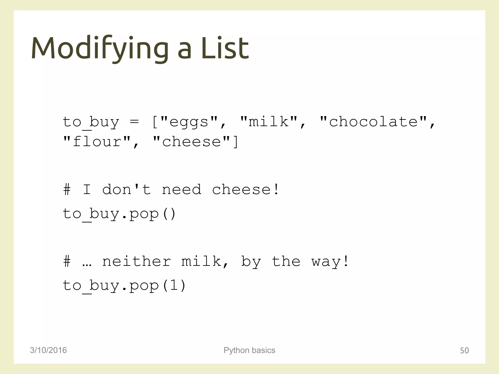 Modifying a List
3/10/2016 Python basics 50
to_buy = ["eggs", "milk", "chocolate",
"flour", "cheese"]
# I don't need cheese!
to_buy.pop()
# … neither milk, by the way!
to_buy.pop(1)
 