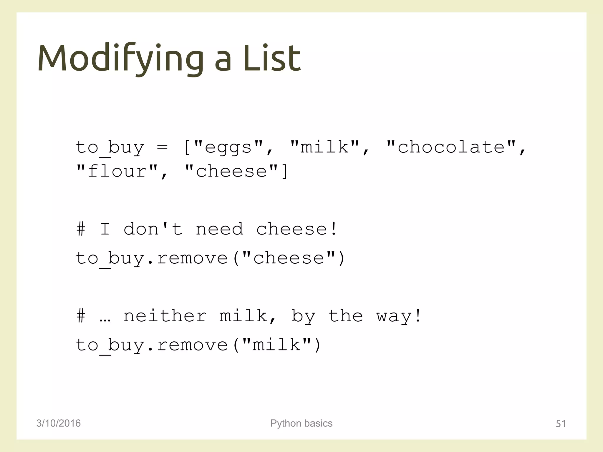 Modifying a List
3/10/2016 Python basics 51
to_buy = ["eggs", "milk", "chocolate",
"flour", "cheese"]
# I don't need cheese!
to_buy.remove("cheese")
# … neither milk, by the way!
to_buy.remove("milk")
 