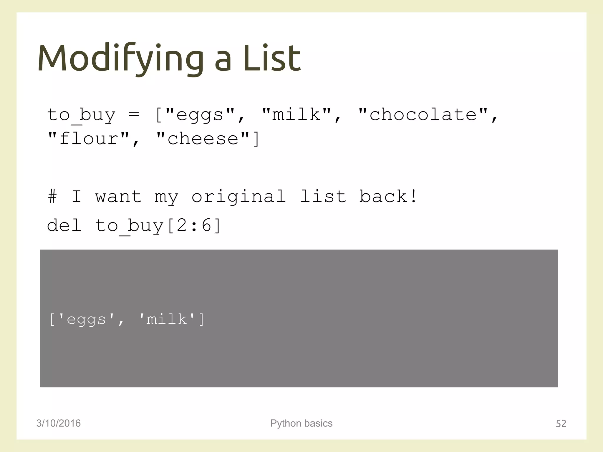 Modifying a List
3/10/2016 Python basics 52
to_buy = ["eggs", "milk", "chocolate",
"flour", "cheese"]
# I want my original list back!
del to_buy[2:6]
['eggs', 'milk']
 