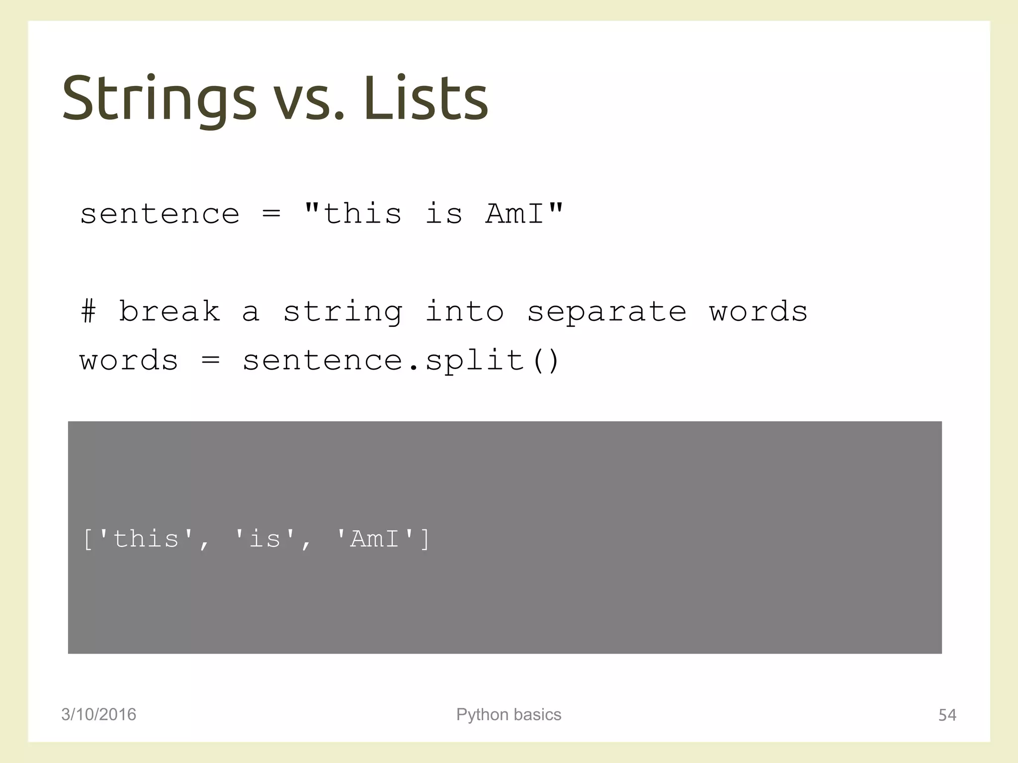 Strings vs. Lists
3/10/2016 Python basics 54
sentence = "this is AmI"
# break a string into separate words
words = sentence.split()
['this', 'is', 'AmI']
 
