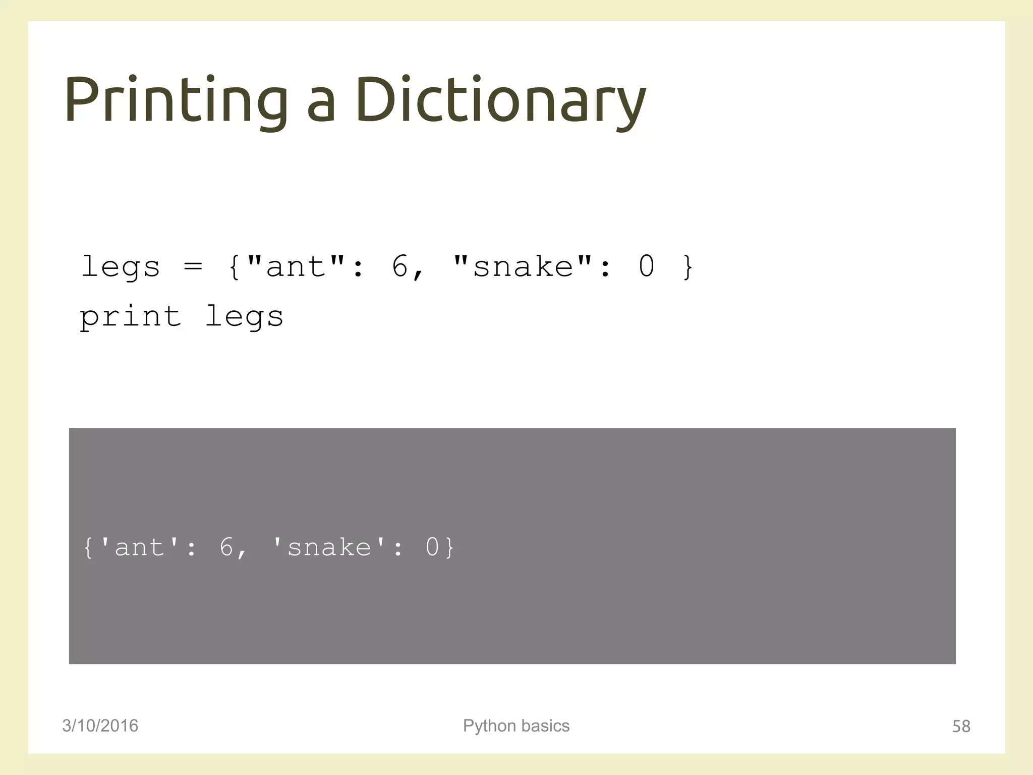 Printing a Dictionary
3/10/2016 Python basics 58
legs = {"ant": 6, "snake": 0 }
print legs
{'ant': 6, 'snake': 0}
 