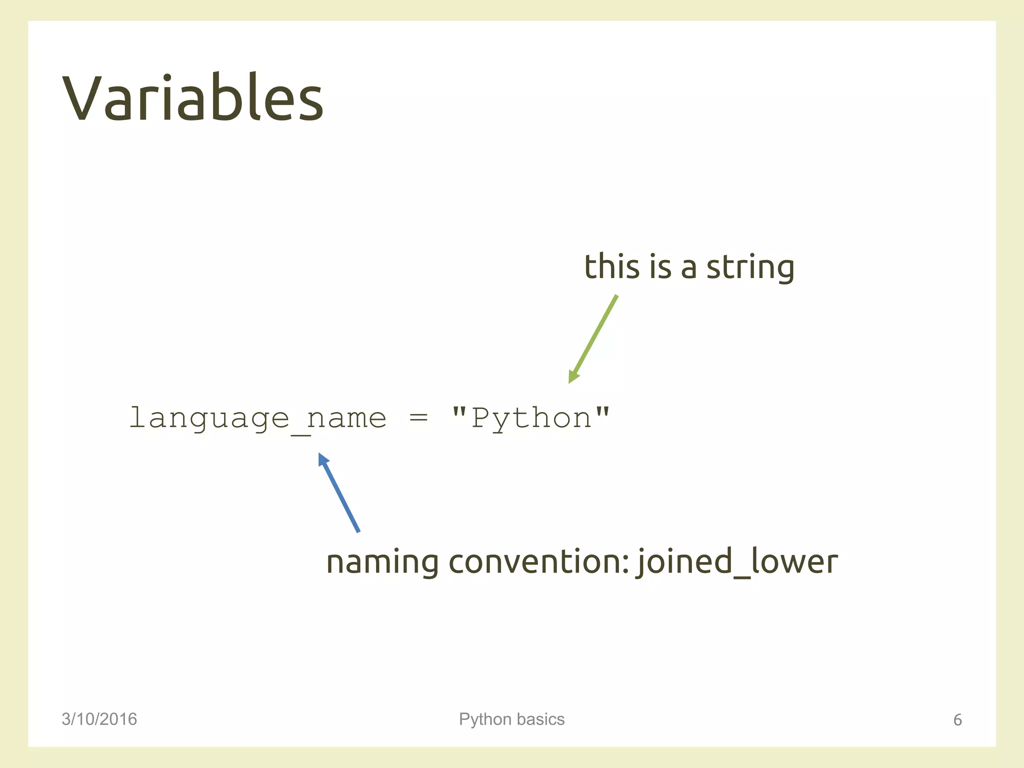 Variables
3/10/2016 Python basics 6
language_name = "Python"
naming convention: joined_lower
this is a string
 