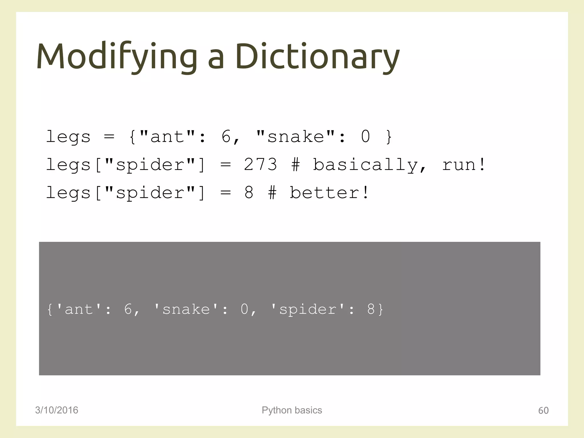 Modifying a Dictionary
3/10/2016 Python basics 60
legs = {"ant": 6, "snake": 0 }
legs["spider"] = 273 # basically, run!
legs["spider"] = 8 # better!
{'ant': 6, 'snake': 0, 'spider': 8}
 