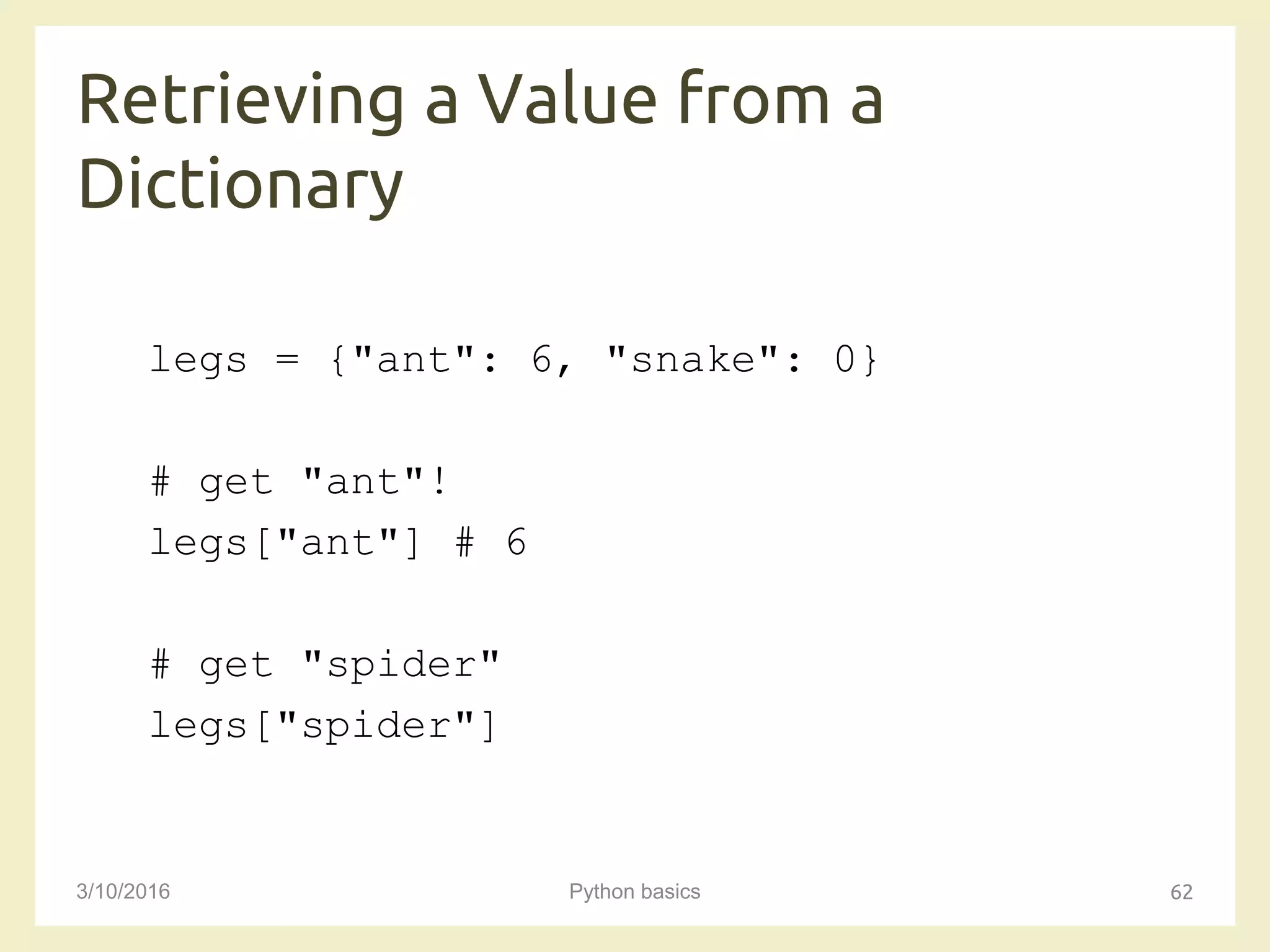 Retrieving a Value from a
Dictionary
3/10/2016 Python basics 62
legs = {"ant": 6, "snake": 0}
# get "ant"!
legs["ant"] # 6
# get "spider"
legs["spider"]
 