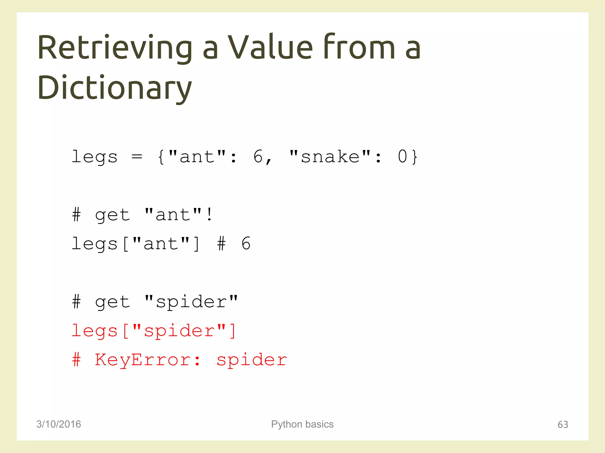 Retrieving a Value from a
Dictionary
3/10/2016 Python basics 63
legs = {"ant": 6, "snake": 0}
# get "ant"!
legs["ant"] # 6
# get "spider"
legs["spider"]
# KeyError: spider
 