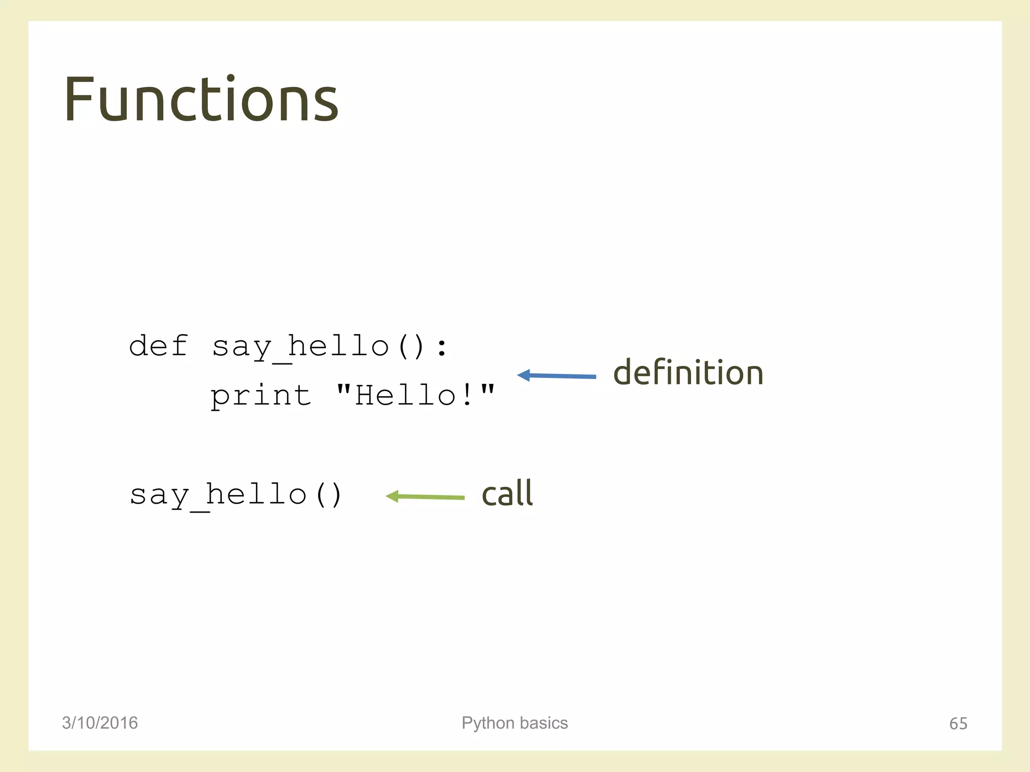 Functions
3/10/2016 Python basics 65
def say_hello():
print "Hello!"
say_hello()
definition
call
 