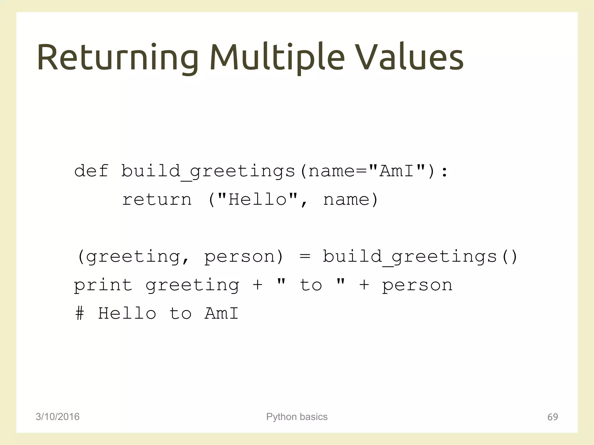 Returning Multiple Values
3/10/2016 Python basics 69
def build_greetings(name="AmI"):
return ("Hello", name)
(greeting, person) = build_greetings()
print greeting + " to " + person
# Hello to AmI
 