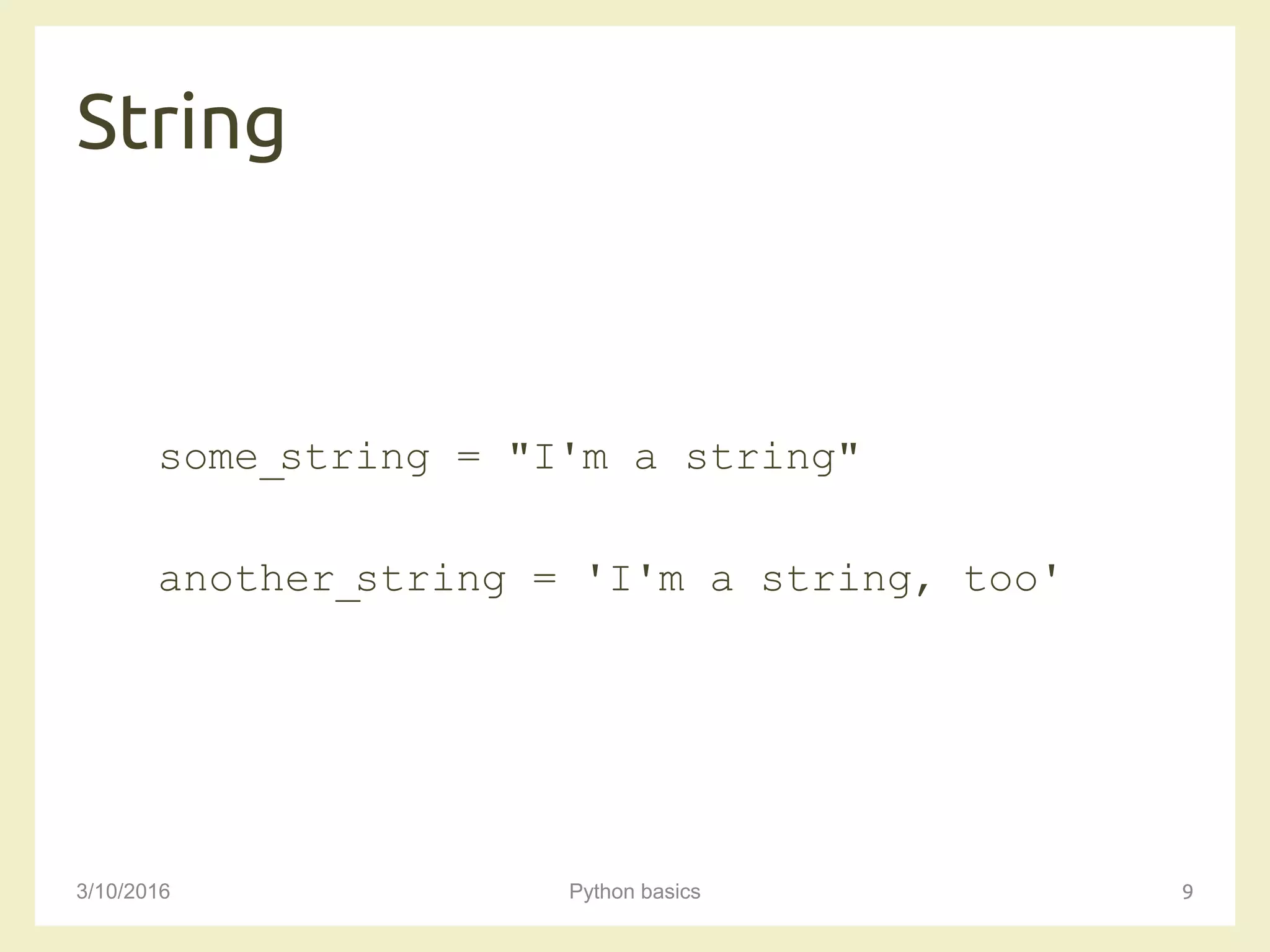 String
3/10/2016 Python basics 9
some_string = "I'm a string"
another_string = 'I'm a string, too'
 