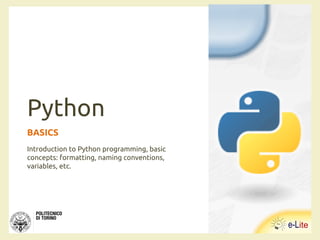 Python
BASICS
Introduction to Python programming, basic
concepts: formatting, naming conventions,
variables, etc.
 