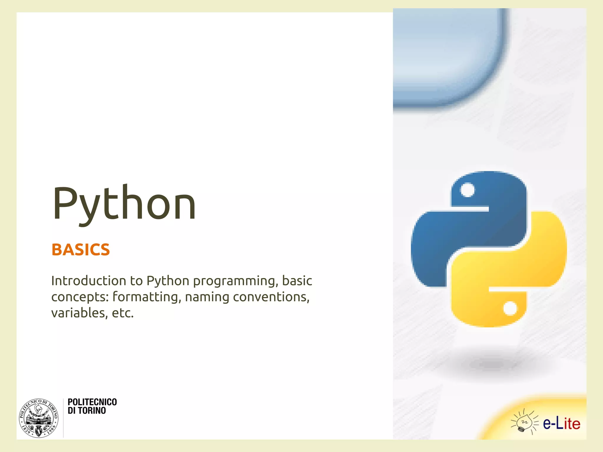 Python
BASICS
Introduction to Python programming, basic
concepts: formatting, naming conventions,
variables, etc.
 