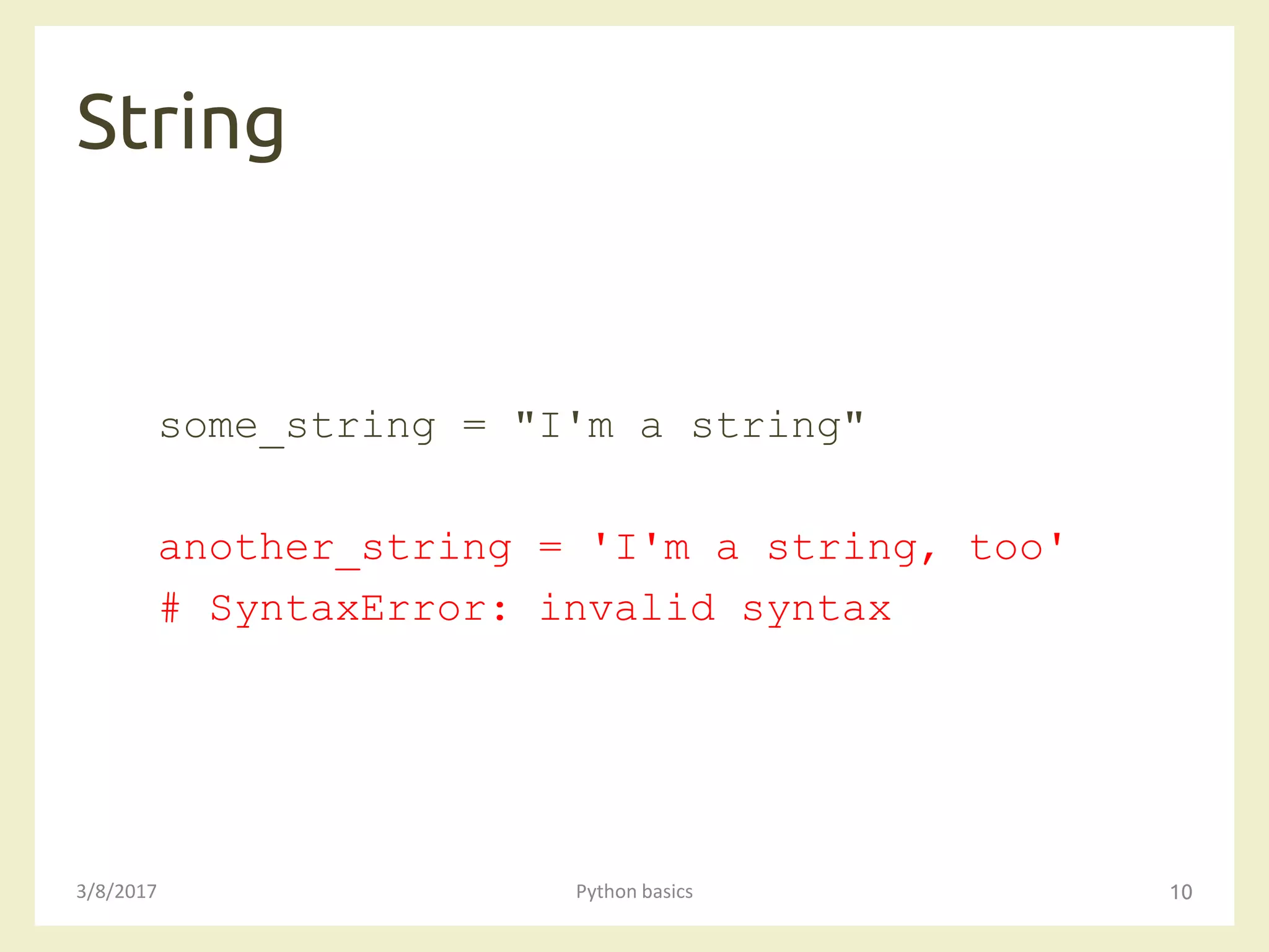 String
3/8/2017 Python basics 10
some_string = "I'm a string"
another_string = 'I'm a string, too'
# SyntaxError: invalid syntax
 