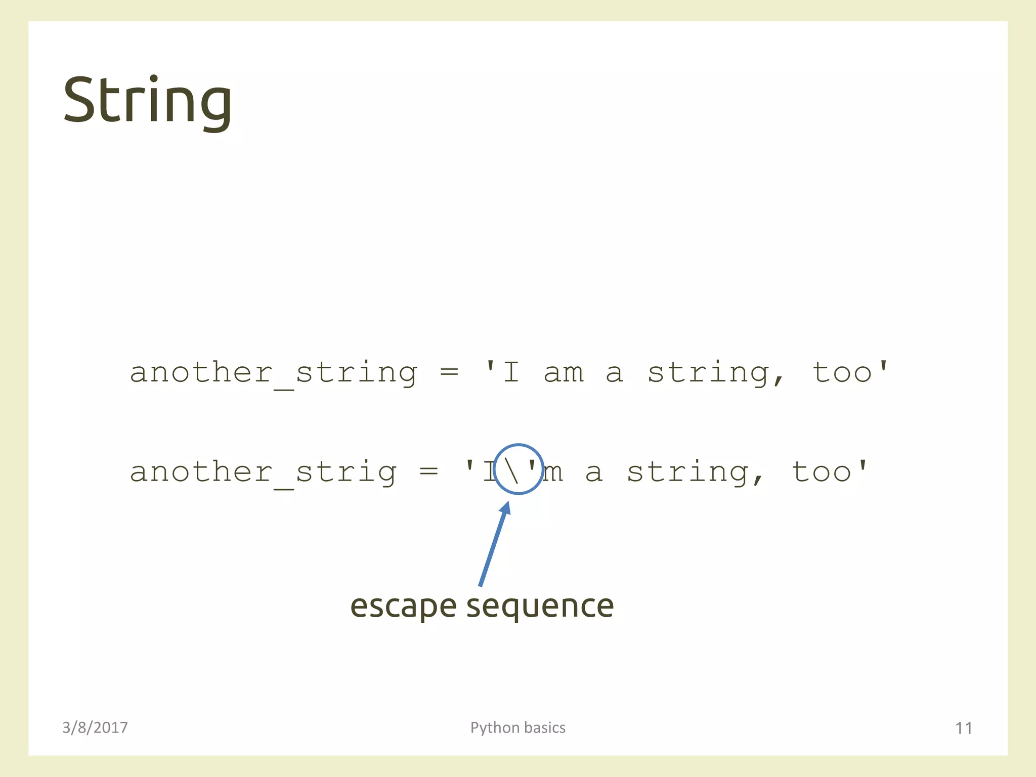 String
3/8/2017 Python basics 11
another_string = 'I am a string, too'
another_strig = 'I'm a string, too'
escape sequence
 
