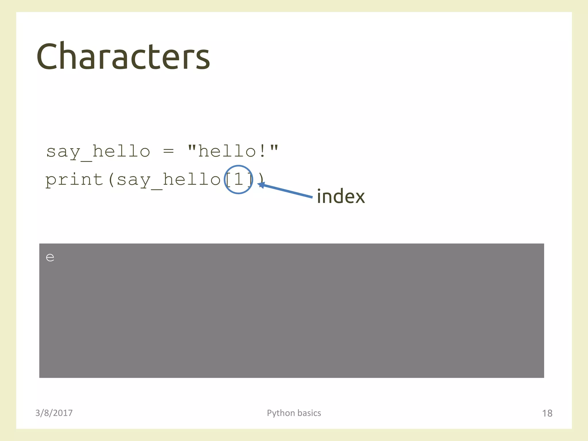 Characters
3/8/2017 Python basics 18
say_hello = "hello!"
print(say_hello[1])
e
index
 