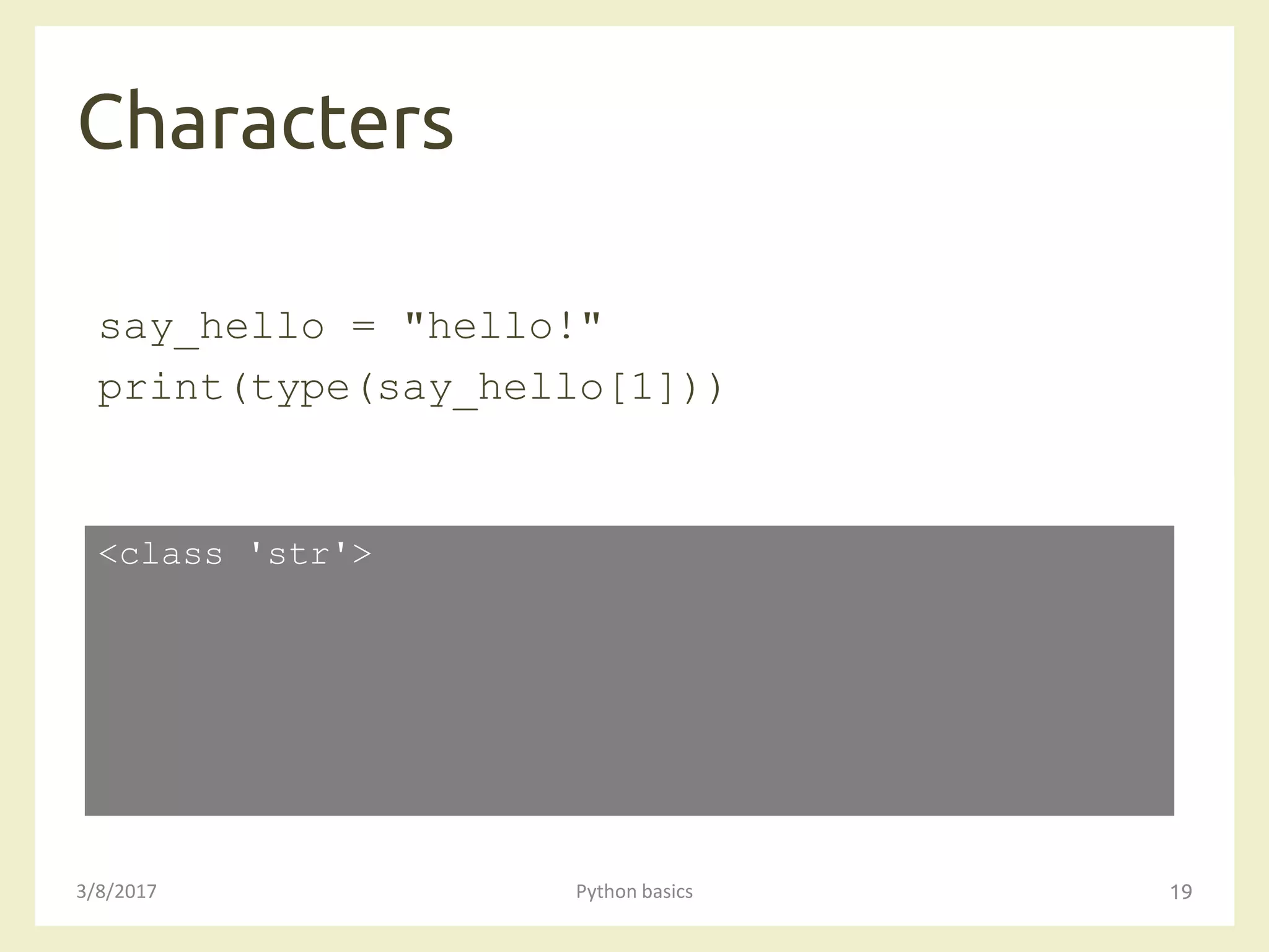 Characters
3/8/2017 Python basics 19
say_hello = "hello!"
print(type(say_hello[1]))
<class 'str'>
 