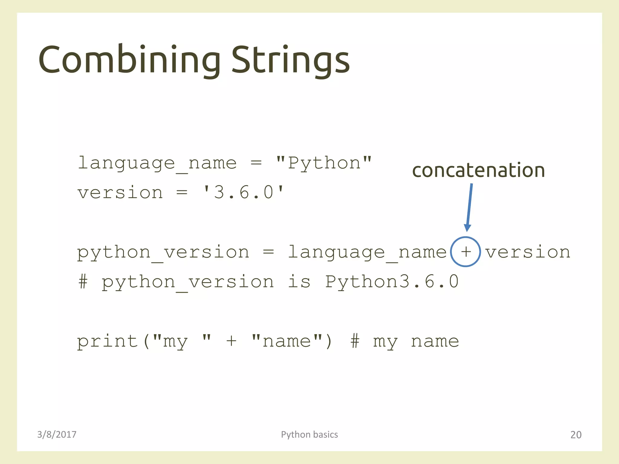 Combining Strings
3/8/2017 Python basics 20
language_name = "Python"
version = '3.6.0'
python_version = language_name + version
# python_version is Python3.6.0
print("my " + "name") # my name
concatenation
 