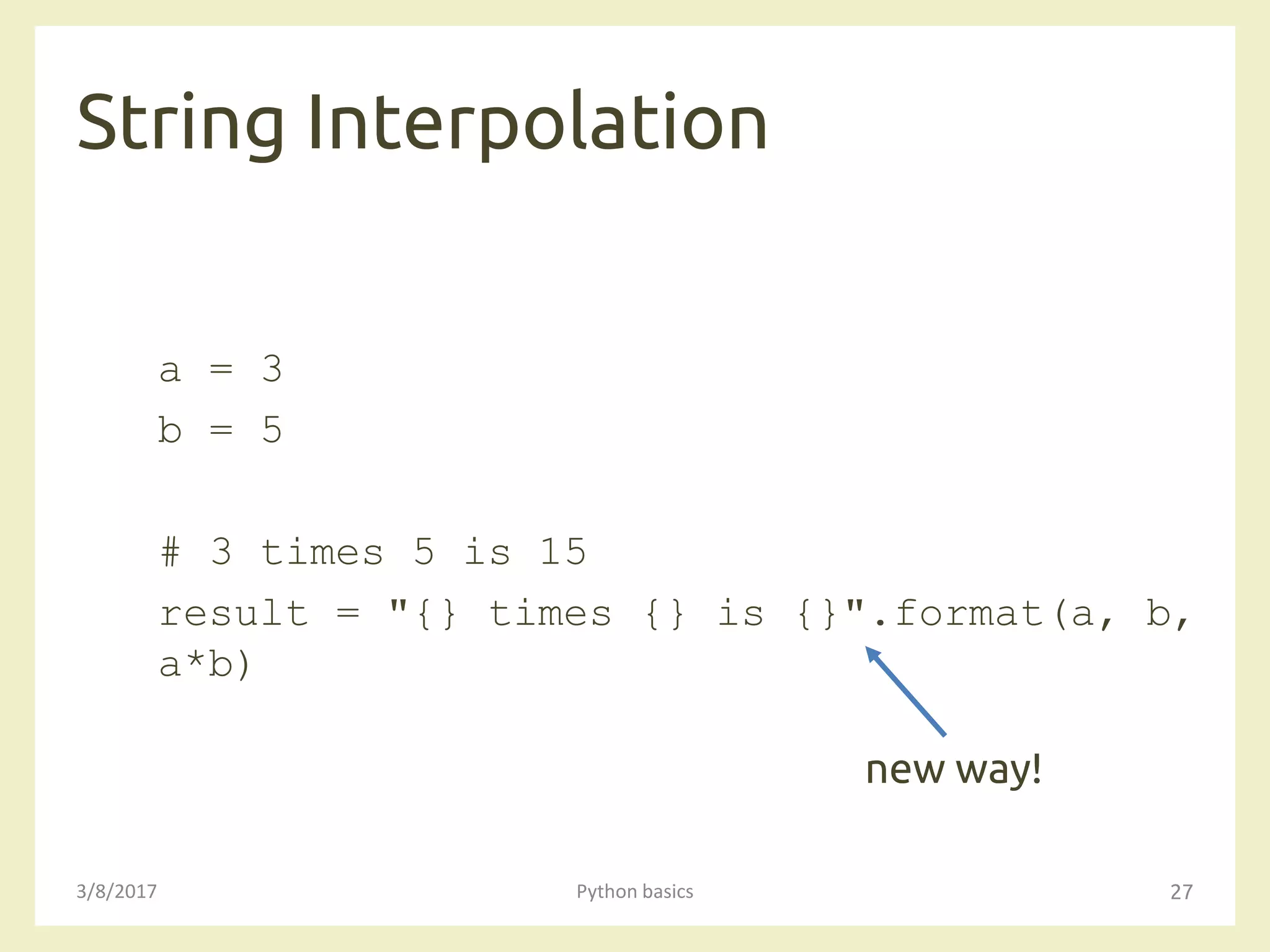 String Interpolation
3/8/2017 Python basics 27
a = 3
b = 5
# 3 times 5 is 15
result = "{} times {} is {}".format(a, b,
a*b)
new way!
 