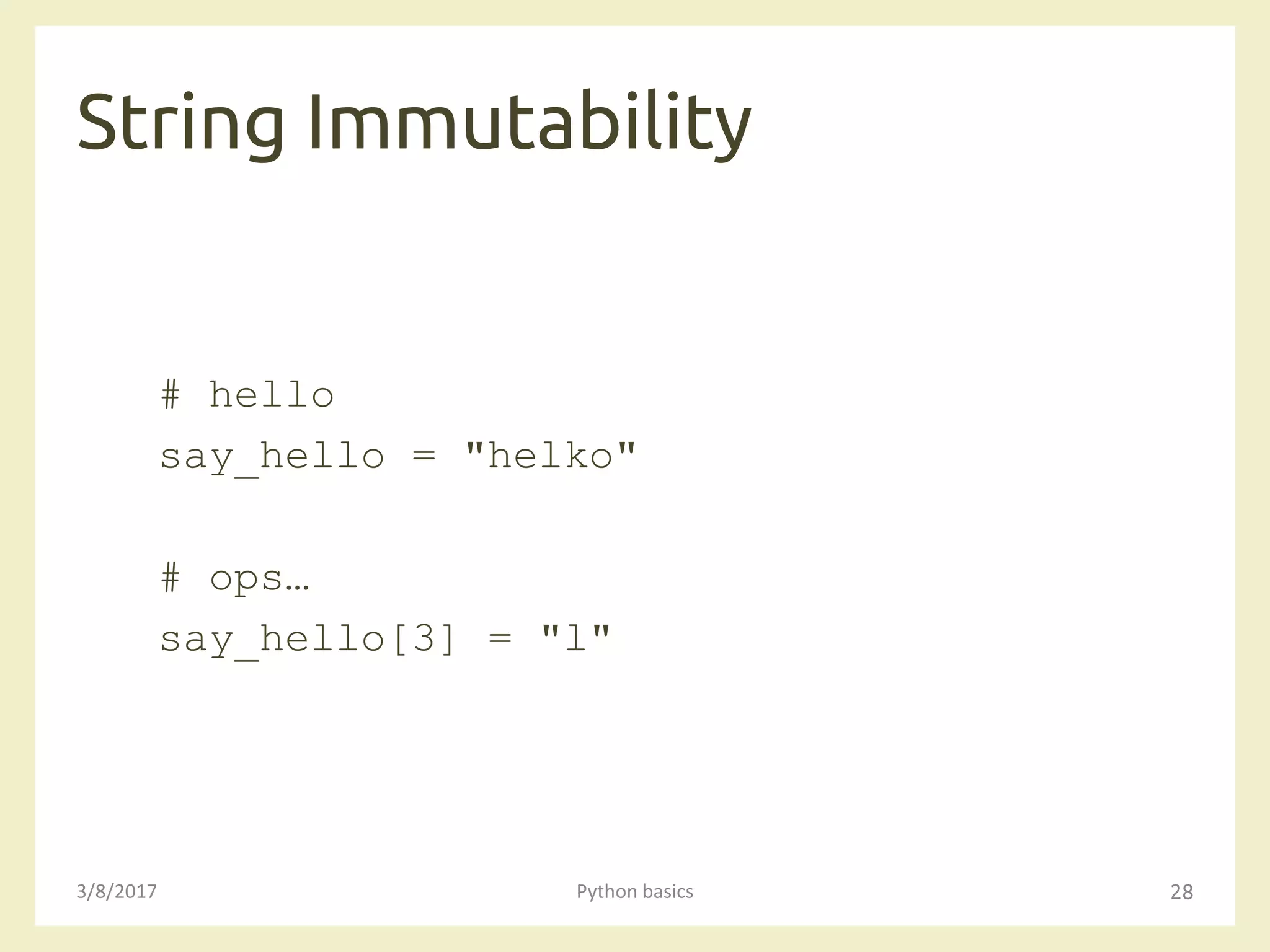 String Immutability
3/8/2017 Python basics 28
# hello
say_hello = "helko"
# ops…
say_hello[3] = "l"
 
