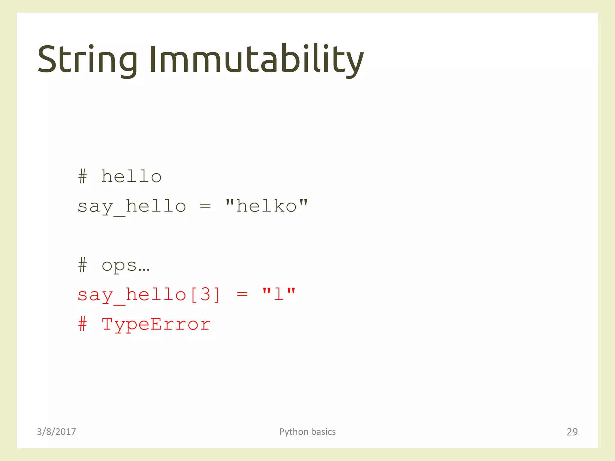 String Immutability
3/8/2017 Python basics 29
# hello
say_hello = "helko"
# ops…
say_hello[3] = "l"
# TypeError
 