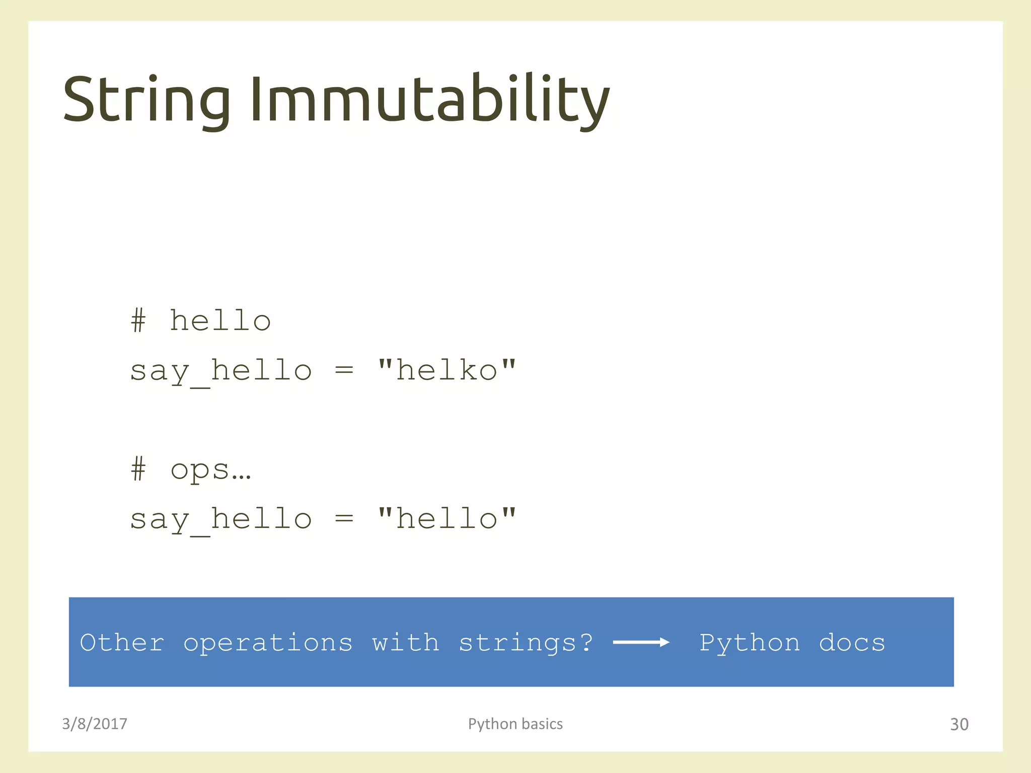 String Immutability
3/8/2017 Python basics 30
# hello
say_hello = "helko"
# ops…
say_hello = "hello"
Other operations with strings? Python docs
 